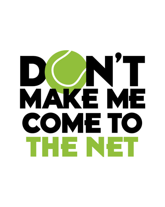 DON'T MAKE ME COME TO THE NET T-SHIRT